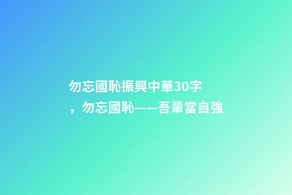 勿忘國恥振興中華30字，勿忘國恥——吾輩當自強